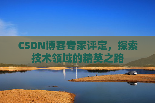 CSDN博客专家评定,探索技术领域的精英之路