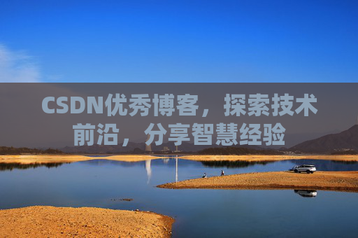 CSDN优秀博客,探索技术前沿,分享智慧经验
