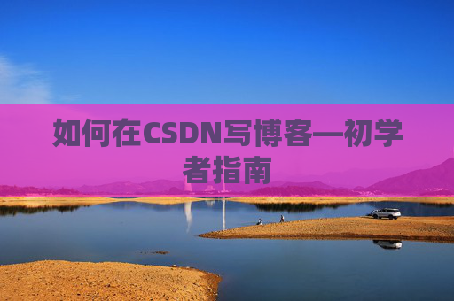 如何在CSDN写博客—初学者指南